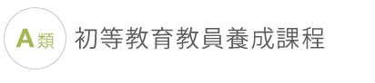 A類初等教育教員養成課程 A類初等教育教員養成課程