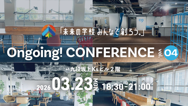 「未来の学校みんなで創ろう。」Ongoing! CONFERENCE vol-4