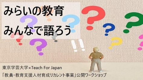 【開催案内】みらいの教育　みんなで語ろう〜東京学芸大学×Teach For Japan「教員・教育支援人材育成リカレント事業」公開ワークショップ〜の開催について（2023年2月16日（木））