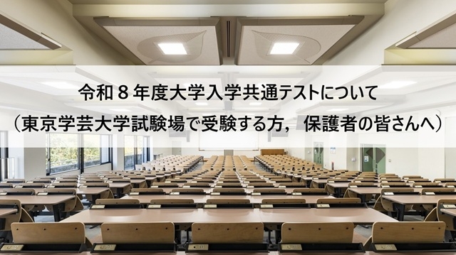 令和８年度大学入学共通テストについて （東京学芸大学試験場で受験する方，保護者の皆さんへ）
