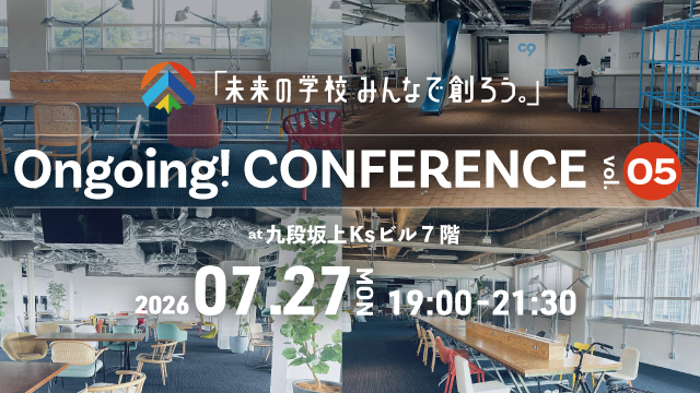 【開催案内】「未来の学校みんなで創ろう。」Ongoing! CONFERENCE vol-5（2026年7月27日（月)開催）