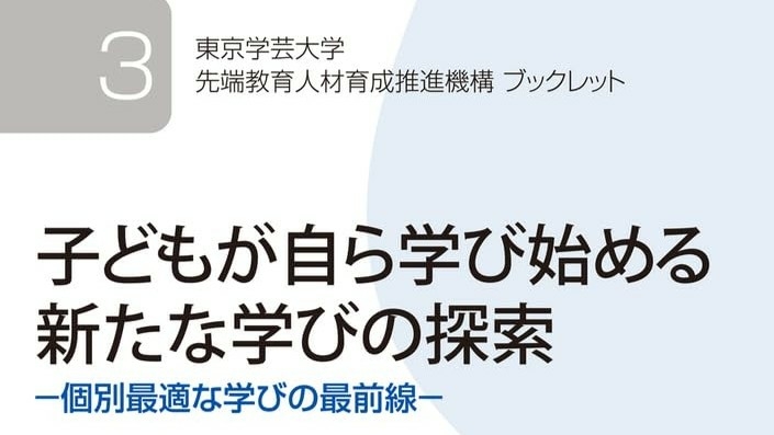 先端教育人材育成推進機構ブックレット３『子どもが自ら学び始める新たな学びの探索 ― 個別最適な学びの最前線』（教育･学習デザイン開発ユニット 編）を刊行しました。